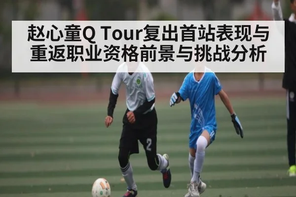 赵心童Q Tour复出首站表现与重返职业资格前景与挑战分析